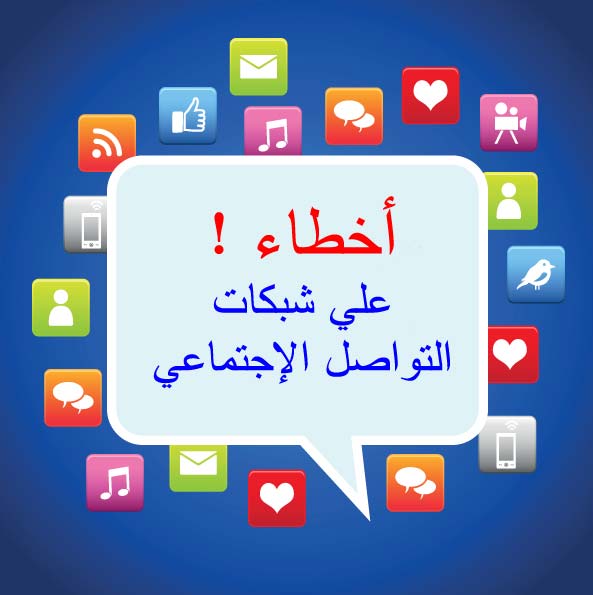 يجب تفادي الأخطاء التي يمكن أن نقع فيها علي شبكات التواصل الإجتماعي حتي لا تتحول المميزات الي مشاكل